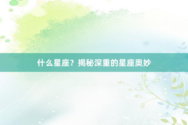 什么星座？揭秘深重的星座奥妙