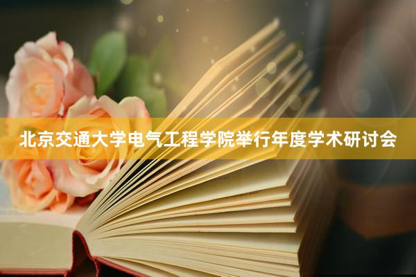 北京交通大学电气工程学院举行年度学术研讨会