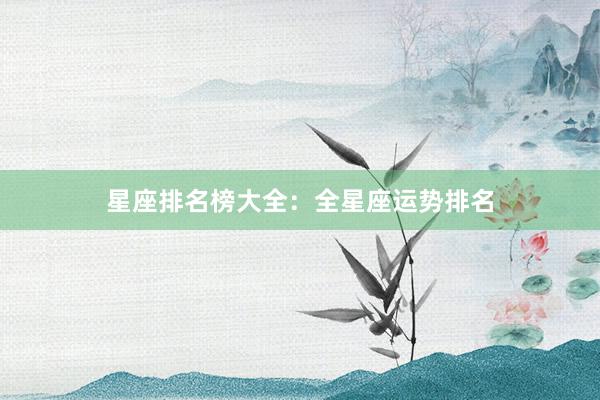 星座排名榜大全：全星座运势排名